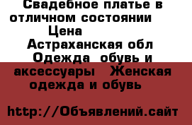 Свадебное платье в отличном состоянии!!! › Цена ­ 25 000 - Астраханская обл. Одежда, обувь и аксессуары » Женская одежда и обувь   